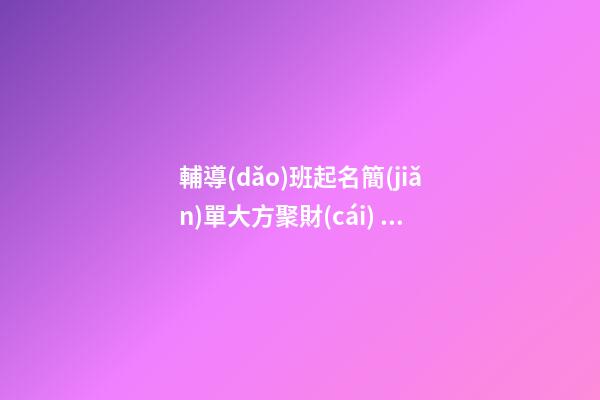 輔導(dǎo)班起名簡(jiǎn)單大方聚財(cái) 公司起名紅火好字-名學(xué)網(wǎng)-第1張-公司起名-玄機(jī)派